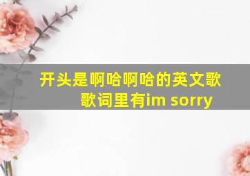 开头是啊哈啊哈的英文歌歌词里有im sorry